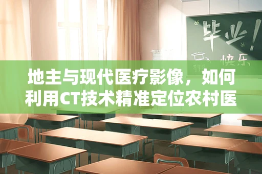 地主与现代医疗影像，如何利用CT技术精准定位农村医疗资源分配？