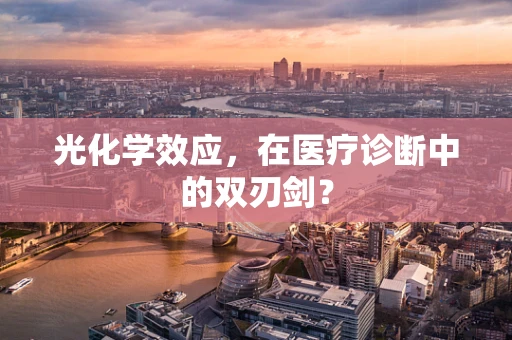 光化学效应，在医疗诊断中的双刃剑？