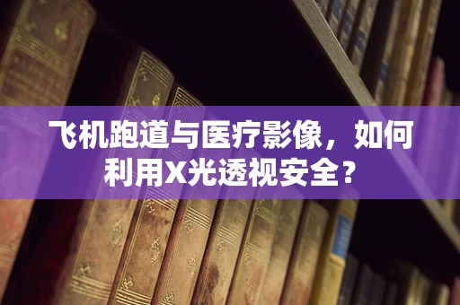 飞机跑道与医疗影像，如何利用X光透视安全？