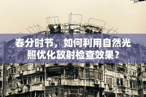 春分时节，如何利用自然光照优化放射检查效果？