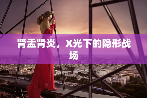 肾盂肾炎，X光下的隐形战场