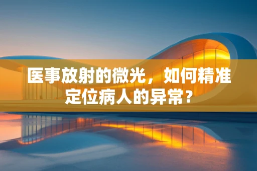 医事放射的微光，如何精准定位病人的异常？