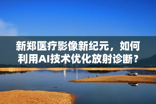 新郑医疗影像新纪元，如何利用AI技术优化放射诊断？