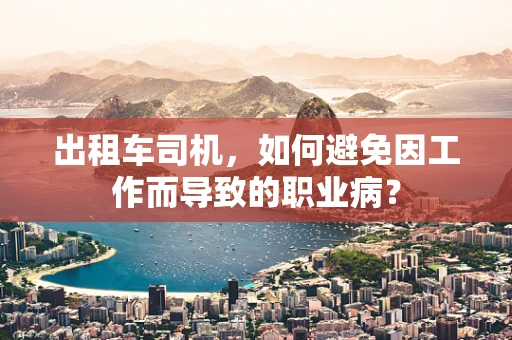 出租车司机，如何避免因工作而导致的职业病？
