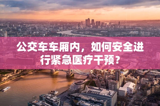 公交车车厢内，如何安全进行紧急医疗干预？