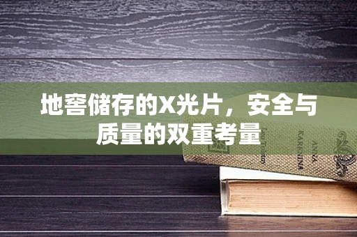 地窖储存的X光片，安全与质量的双重考量