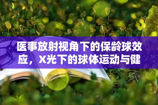 医事放射视角下的保龄球效应，X光下的球体运动与健康风险