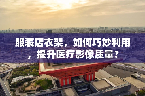 服装店衣架，如何巧妙利用，提升医疗影像质量？