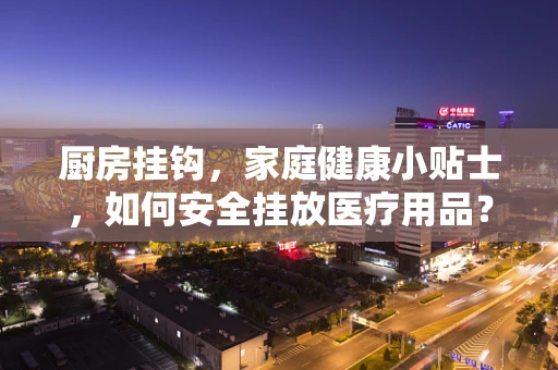 厨房挂钩，家庭健康小贴士，如何安全挂放医疗用品？