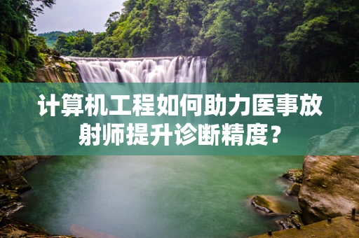计算机工程如何助力医事放射师提升诊断精度？