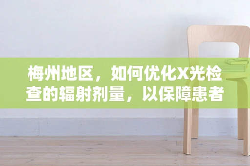 梅州地区，如何优化X光检查的辐射剂量，以保障患者安全？