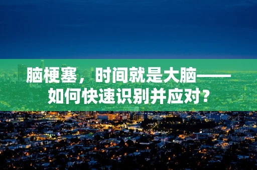 脑梗塞，时间就是大脑——如何快速识别并应对？