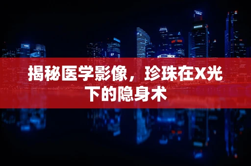 揭秘医学影像，珍珠在X光下的隐身术