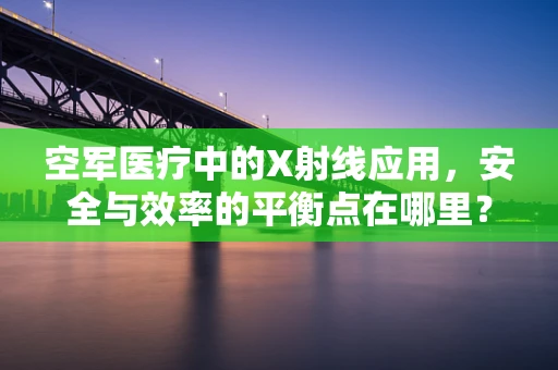 空军医疗中的X射线应用，安全与效率的平衡点在哪里？