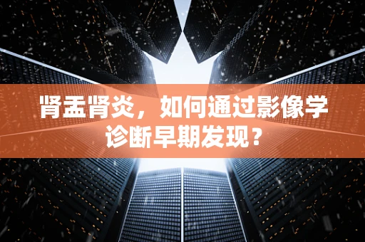 肾盂肾炎，如何通过影像学诊断早期发现？