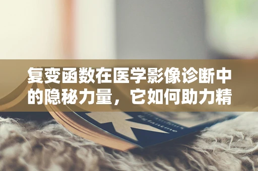 复变函数在医学影像诊断中的隐秘力量，它如何助力精准医疗？