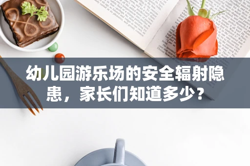 幼儿园游乐场的安全辐射隐患，家长们知道多少？