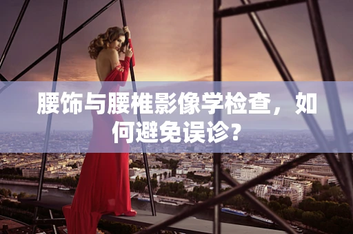 腰饰与腰椎影像学检查，如何避免误诊？