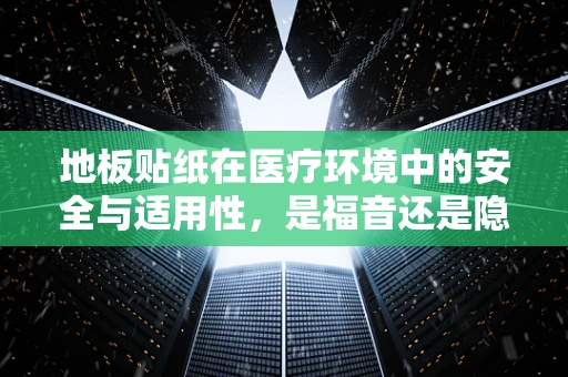 地板贴纸在医疗环境中的安全与适用性，是福音还是隐忧？
