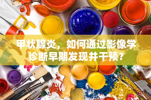 甲状腺炎，如何通过影像学诊断早期发现并干预？