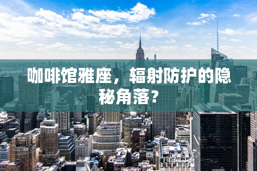 咖啡馆雅座，辐射防护的隐秘角落？
