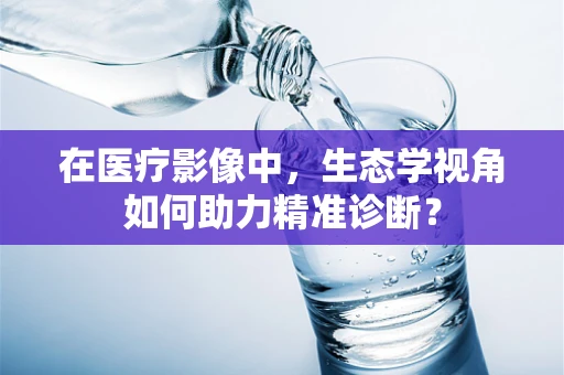 在医疗影像中，生态学视角如何助力精准诊断？
