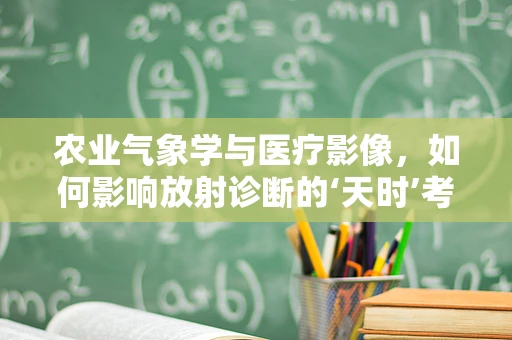 农业气象学与医疗影像，如何影响放射诊断的‘天时’考量？