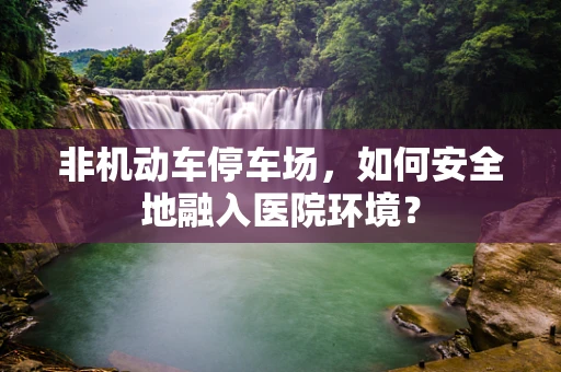 非机动车停车场，如何安全地融入医院环境？
