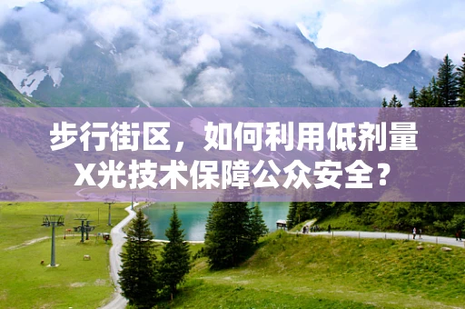 步行街区，如何利用低剂量X光技术保障公众安全？