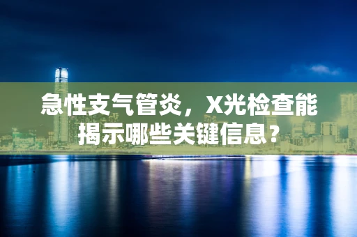 急性支气管炎，X光检查能揭示哪些关键信息？