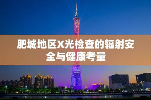 肥城地区X光检查的辐射安全与健康考量