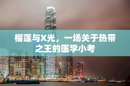 榴莲与X光，一场关于热带之王的医学小考