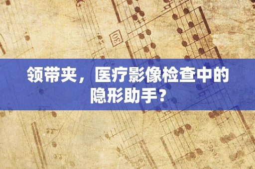 领带夹，医疗影像检查中的隐形助手？