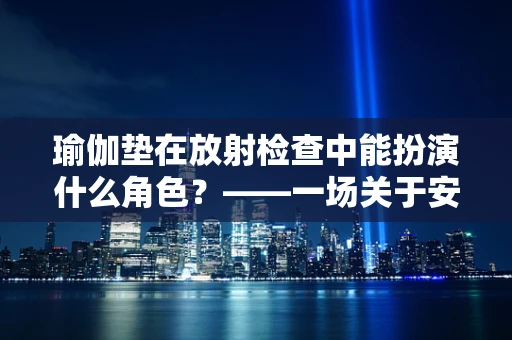 瑜伽垫在放射检查中能扮演什么角色？——一场关于安全与创新的探索