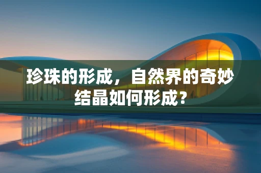 珍珠的形成，自然界的奇妙结晶如何形成？