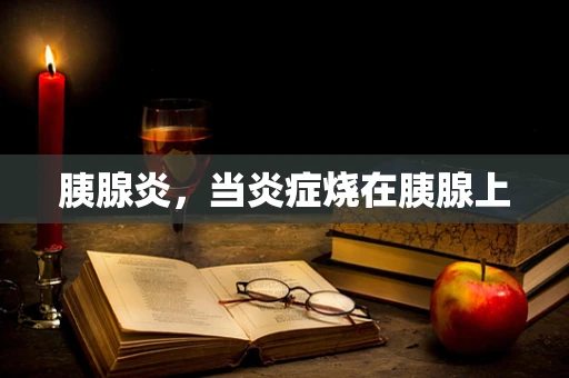 胰腺炎，当炎症烧在胰腺上