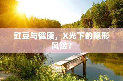 豇豆与健康，X光下的隐形风险？
