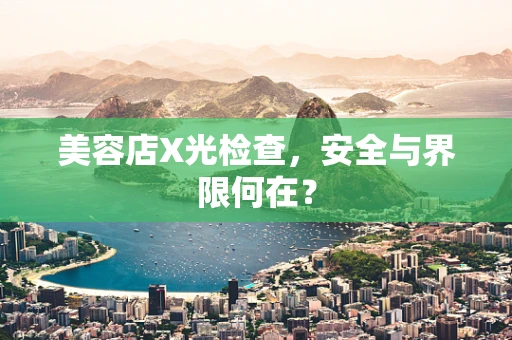 美容店X光检查，安全与界限何在？