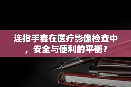 连指手套在医疗影像检查中，安全与便利的平衡？