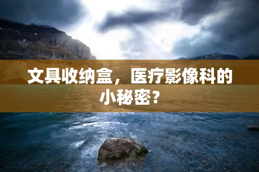 文具收纳盒，医疗影像科的小秘密？