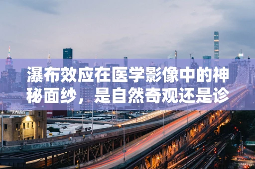 瀑布效应在医学影像中的神秘面纱，是自然奇观还是诊断线索？