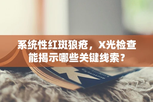 系统性红斑狼疮，X光检查能揭示哪些关键线索？