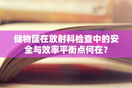 储物筐在放射科检查中的安全与效率平衡点何在？