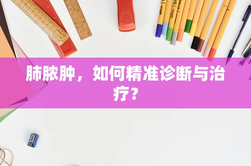 肺脓肿，如何精准诊断与治疗？