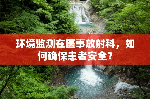 环境监测在医事放射科，如何确保患者安全？
