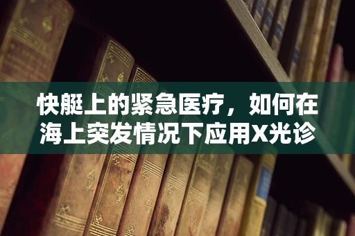快艇上的紧急医疗，如何在海上突发情况下应用X光诊断？