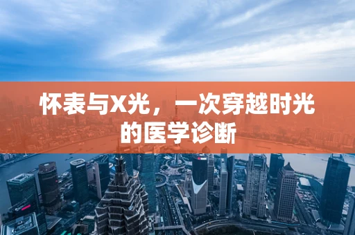 怀表与X光，一次穿越时光的医学诊断