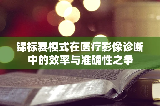 锦标赛模式在医疗影像诊断中的效率与准确性之争