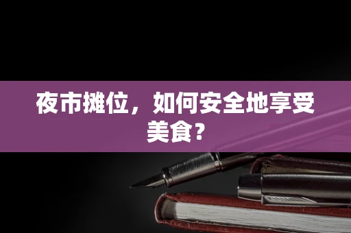 夜市摊位，如何安全地享受美食？