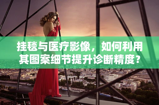 挂毯与医疗影像，如何利用其图案细节提升诊断精度？